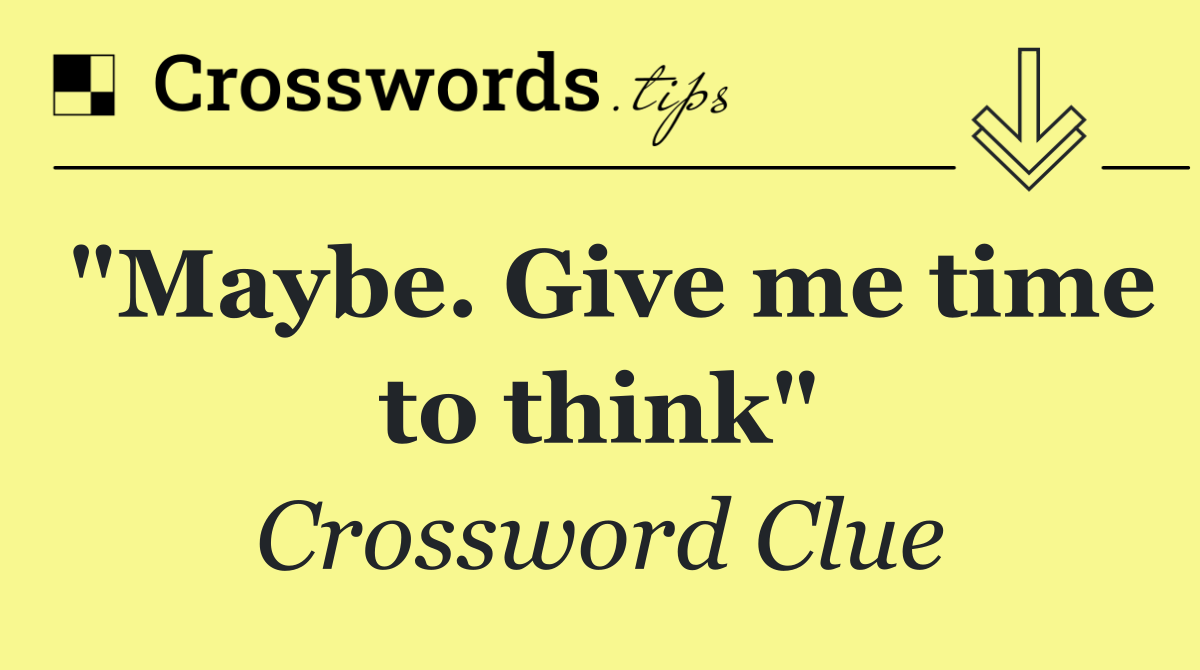 "Maybe. Give me time to think"