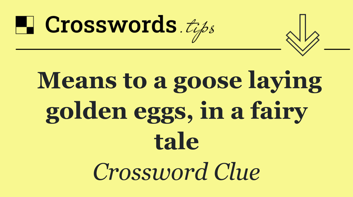 Means to a goose laying golden eggs, in a fairy tale