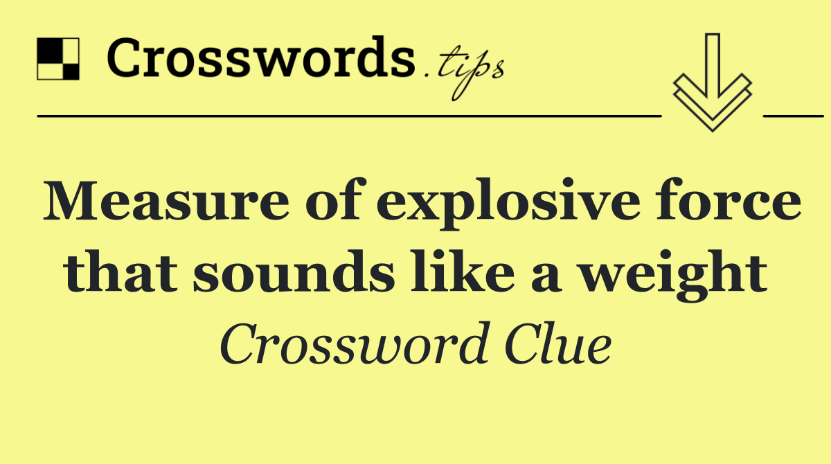 Measure of explosive force that sounds like a weight