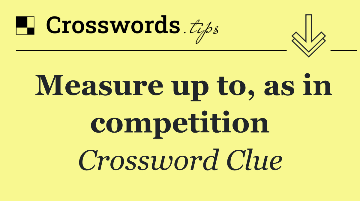 Measure up to, as in competition