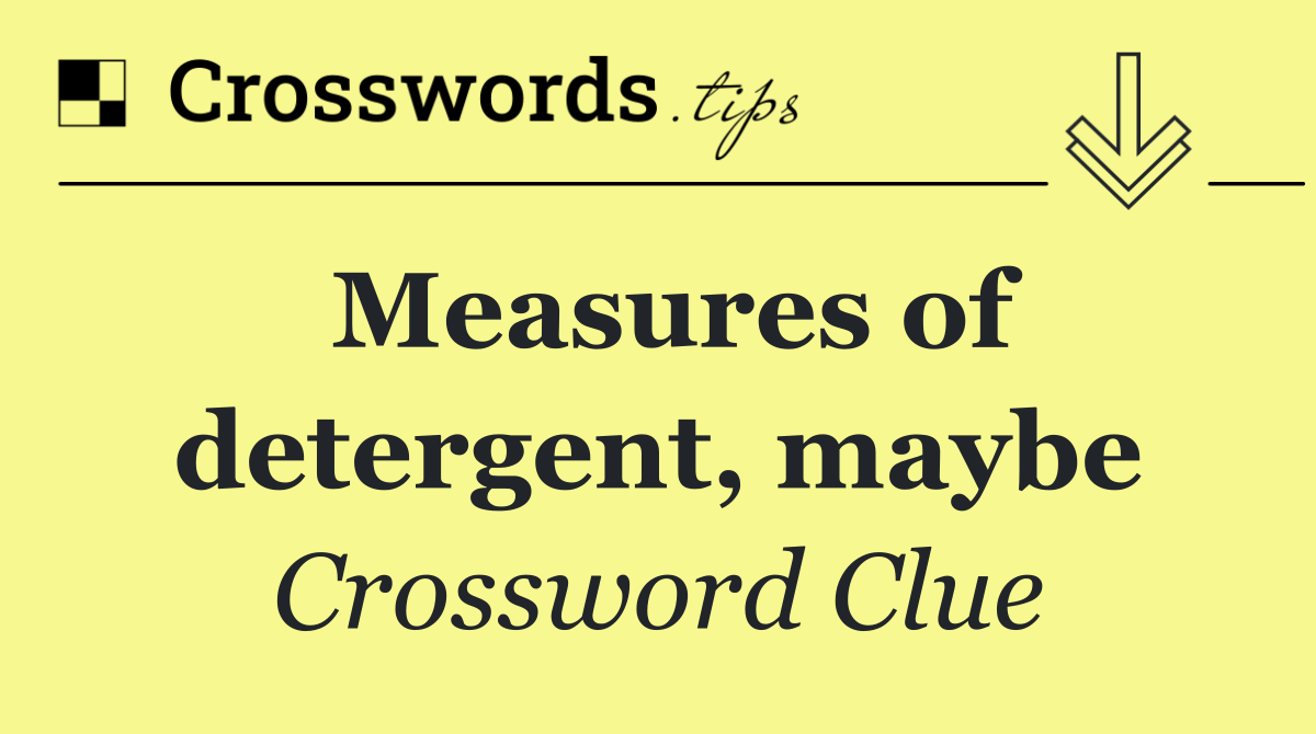 Measures of detergent, maybe