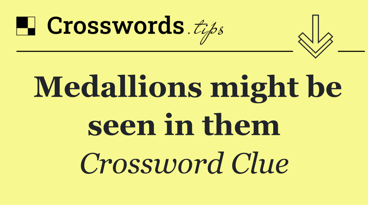 Medallions might be seen in them