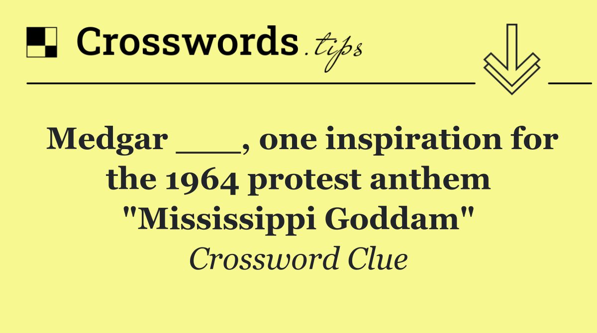 Medgar ___, one inspiration for the 1964 protest anthem "Mississippi Goddam"