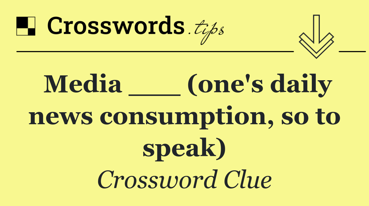 Media ___ (one's daily news consumption, so to speak)