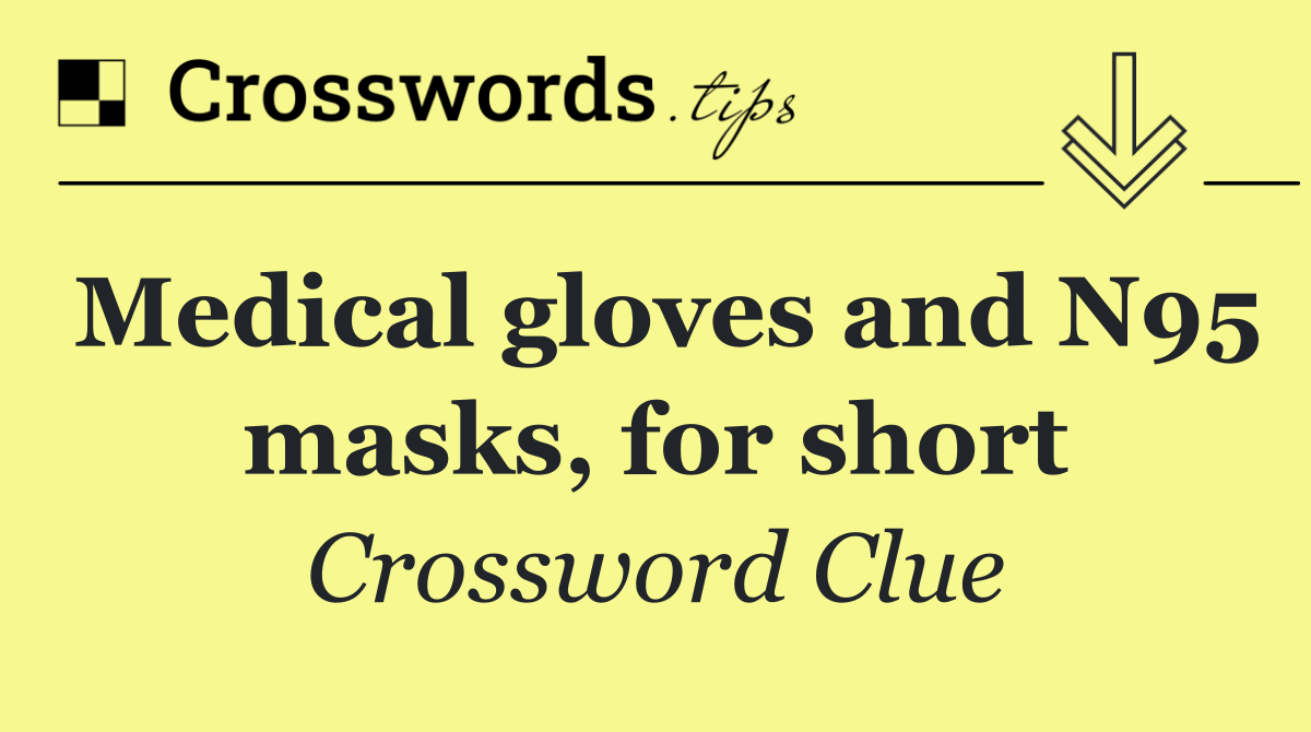 Medical gloves and N95 masks, for short