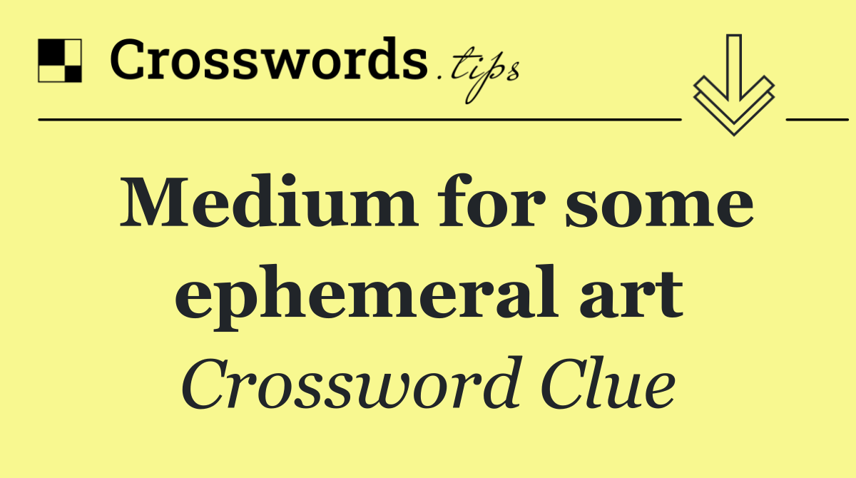 Medium for some ephemeral art