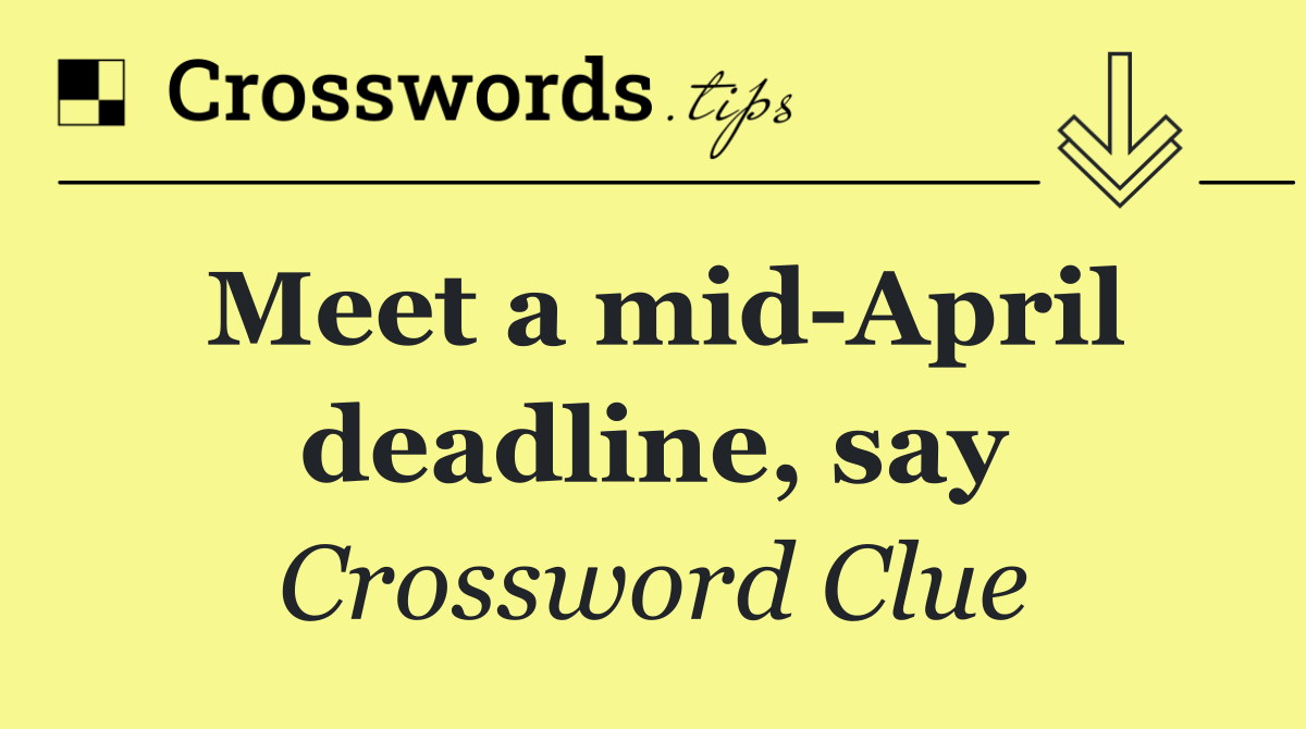 Meet a mid April deadline, say