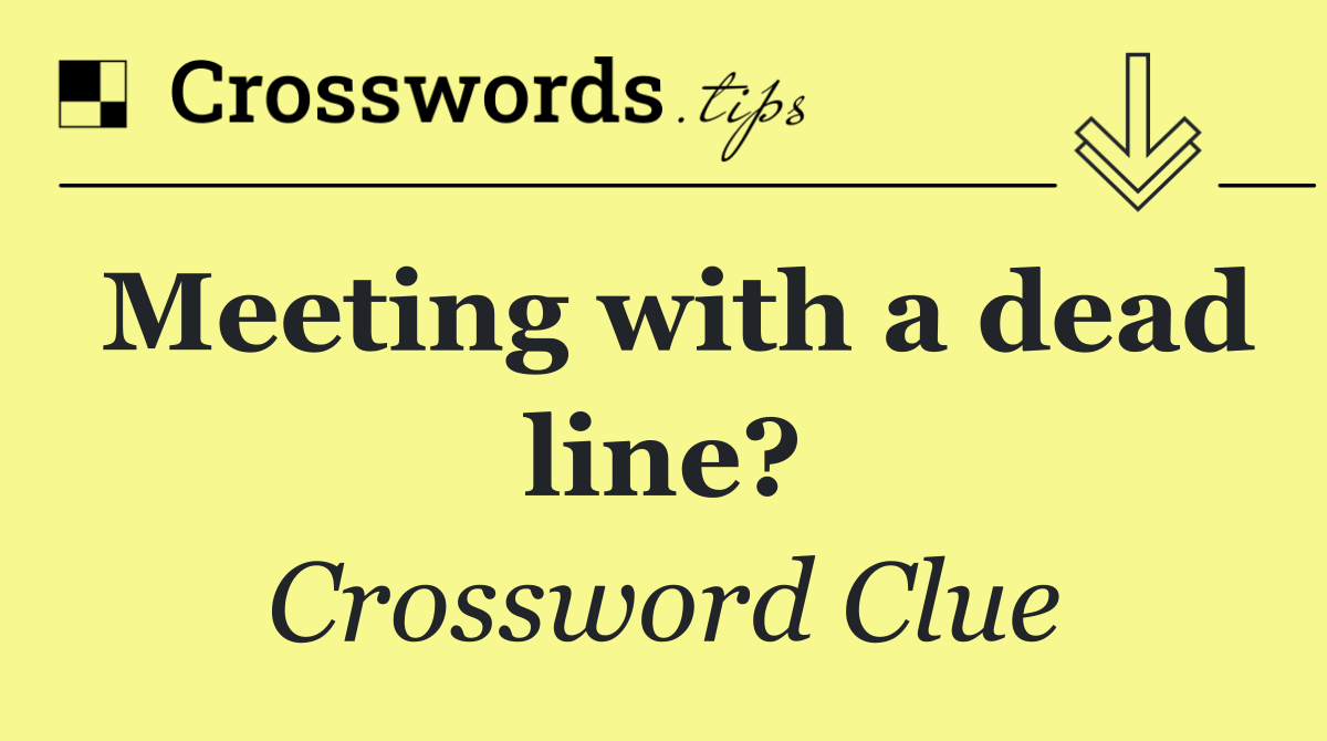 Meeting with a dead line?