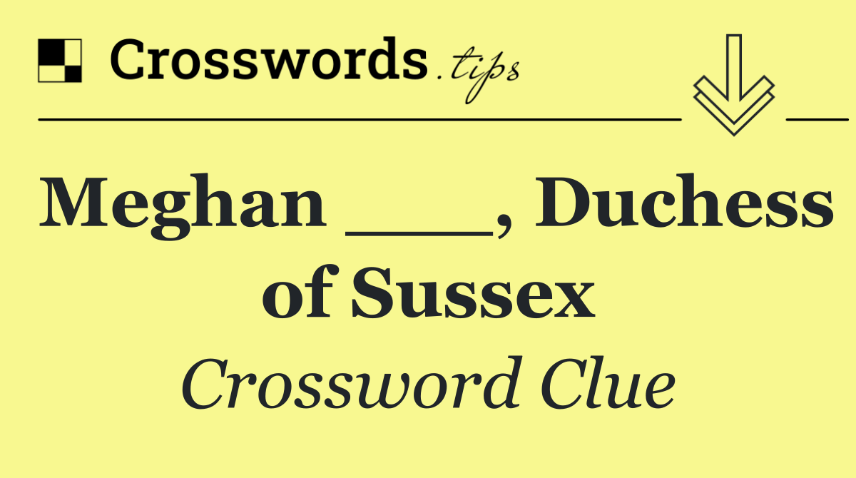 Meghan ___, Duchess of Sussex