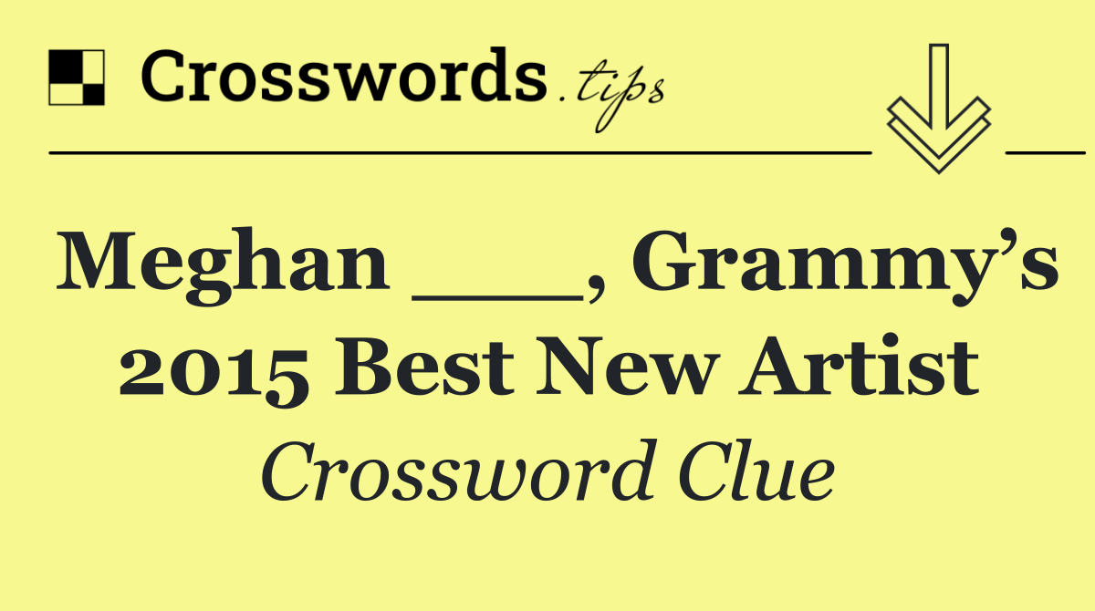Meghan ___, Grammy’s 2015 Best New Artist