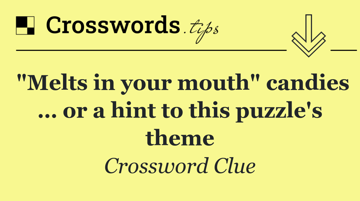 "Melts in your mouth" candies … or a hint to this puzzle's theme