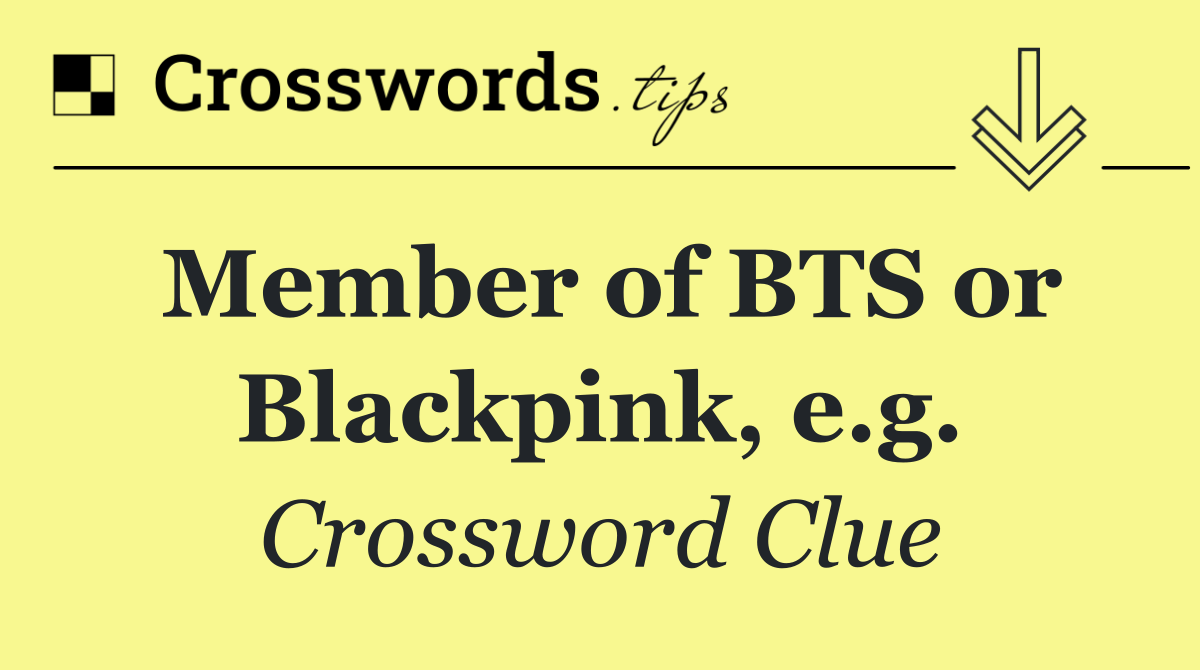 Member of BTS or Blackpink, e.g.