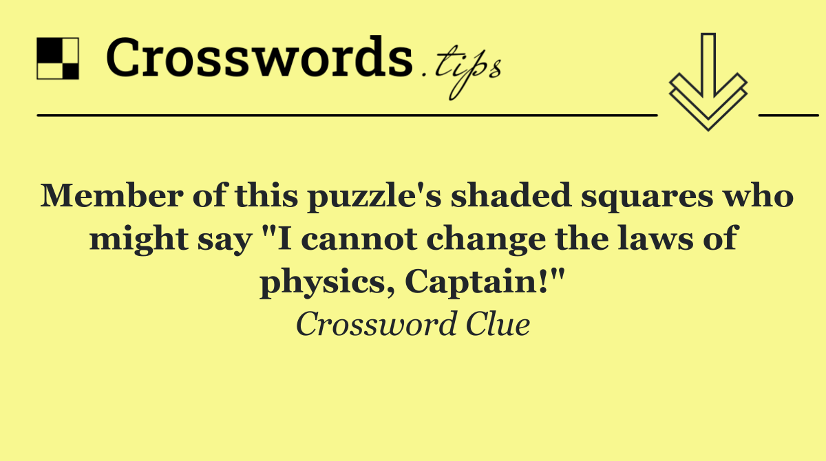 Member of this puzzle's shaded squares who might say "I cannot change the laws of physics, Captain!"