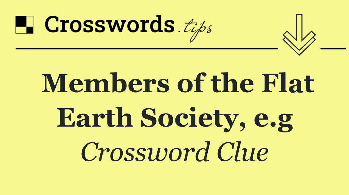 Members of the Flat Earth Society, e.g