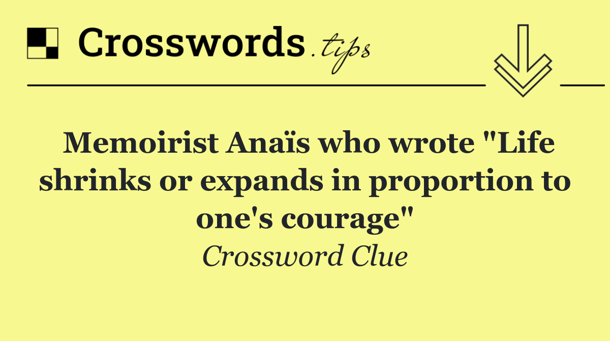 Memoirist Anaïs who wrote "Life shrinks or expands in proportion to one's courage"