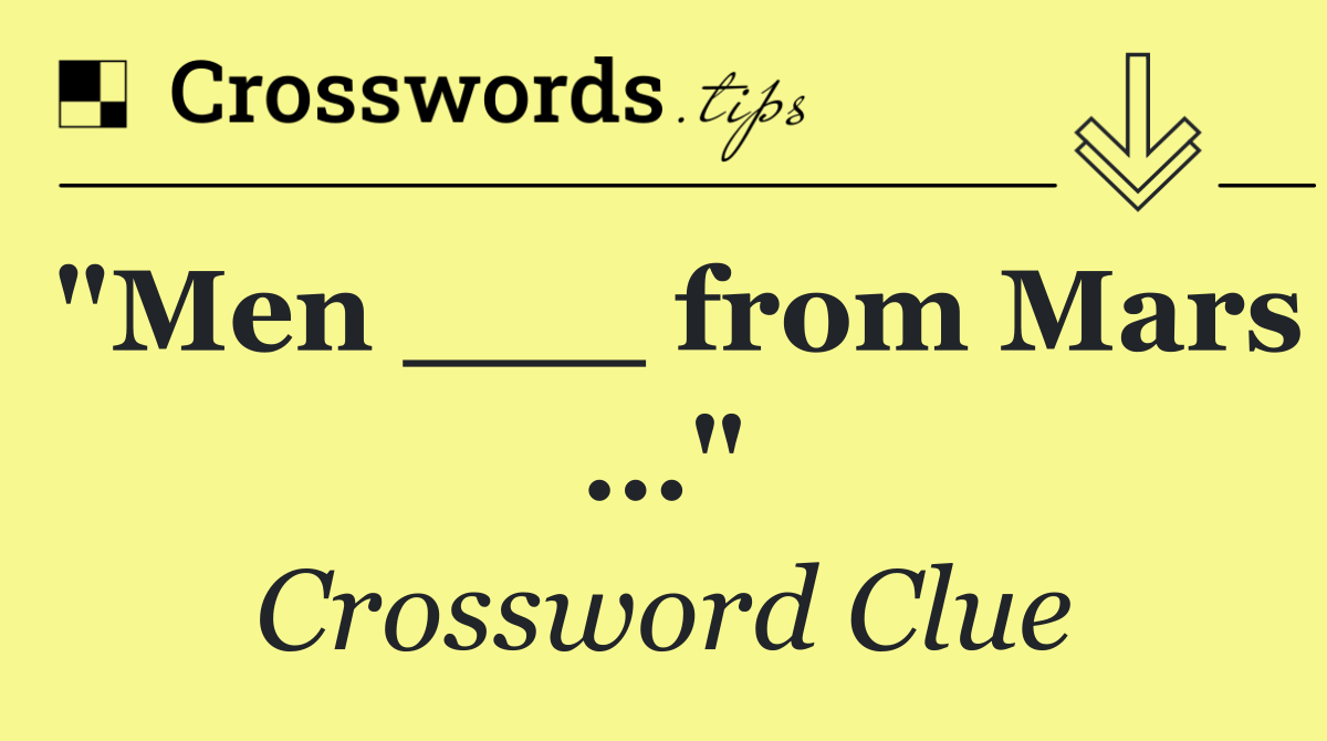 "Men ___ from Mars …"