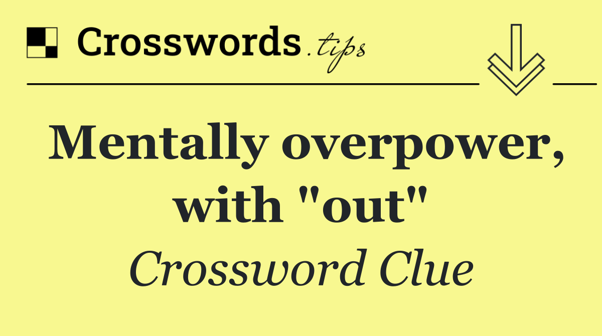 Mentally overpower, with "out"