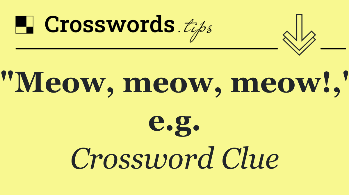 "Meow, meow, meow!," e.g.