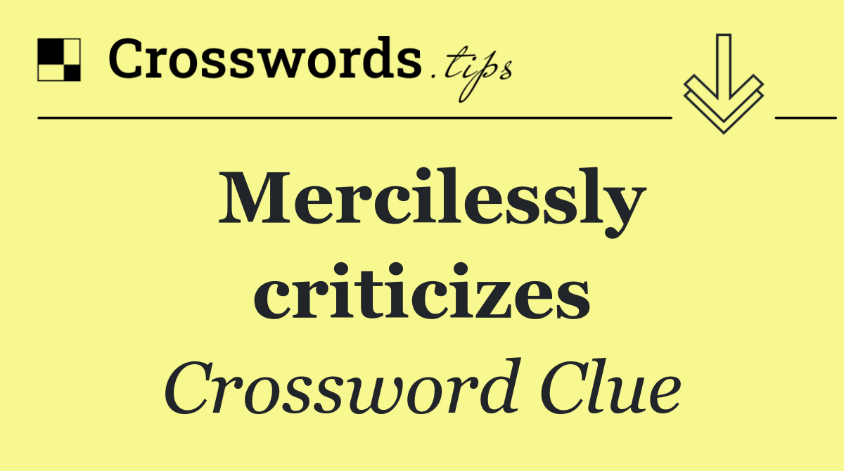 Mercilessly criticizes