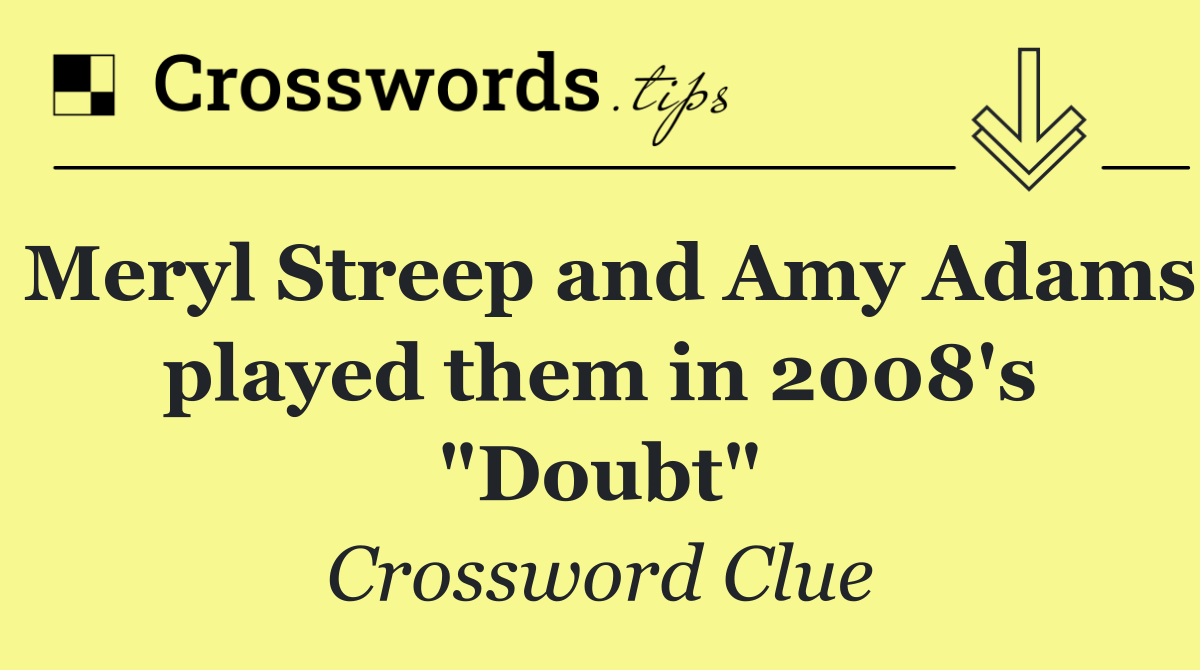 Meryl Streep and Amy Adams played them in 2008's "Doubt"