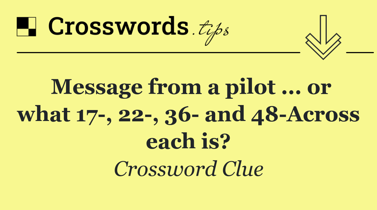 Message from a pilot ... or what 17 , 22 , 36  and 48 Across each is?