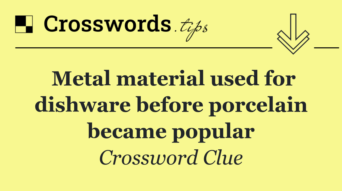 Metal material used for dishware before porcelain became popular