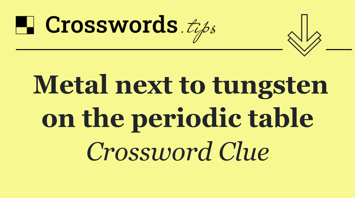 Metal next to tungsten on the periodic table