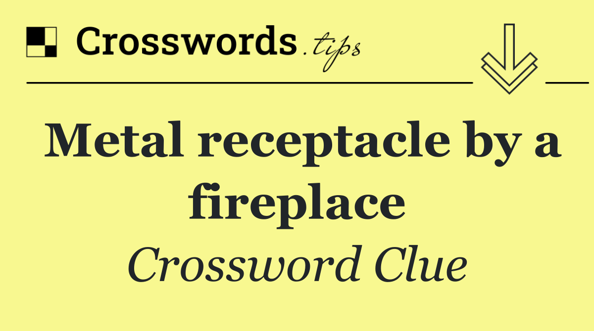 Metal receptacle by a fireplace