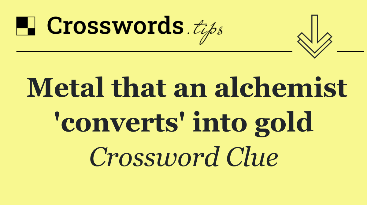 Metal that an alchemist 'converts' into gold