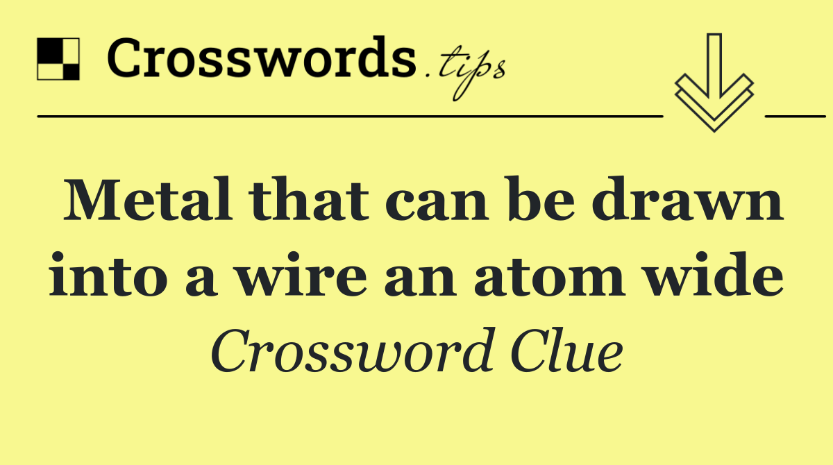 Metal that can be drawn into a wire an atom wide