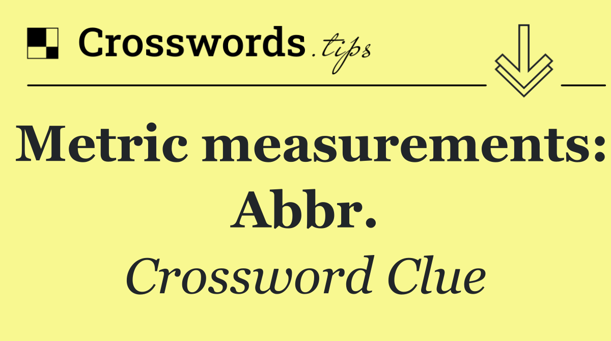 Metric measurements: Abbr.