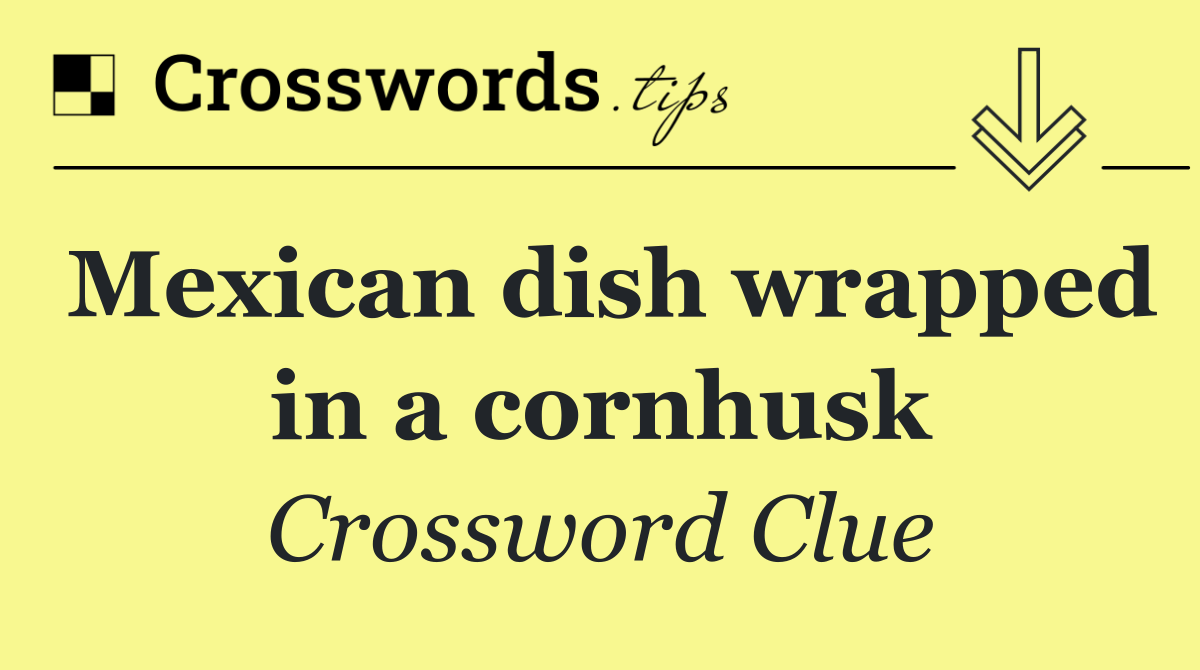 Mexican dish wrapped in a cornhusk