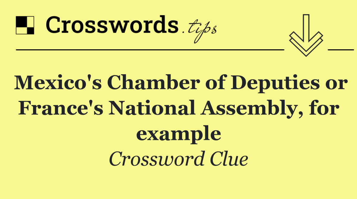 Mexico's Chamber of Deputies or France's National Assembly, for example