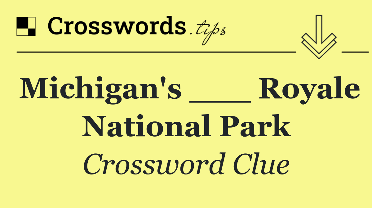 Michigan's ___ Royale National Park