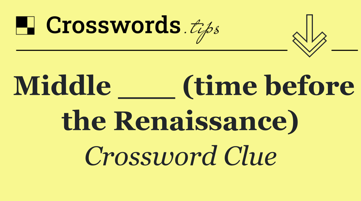 Middle ___ (time before the Renaissance)