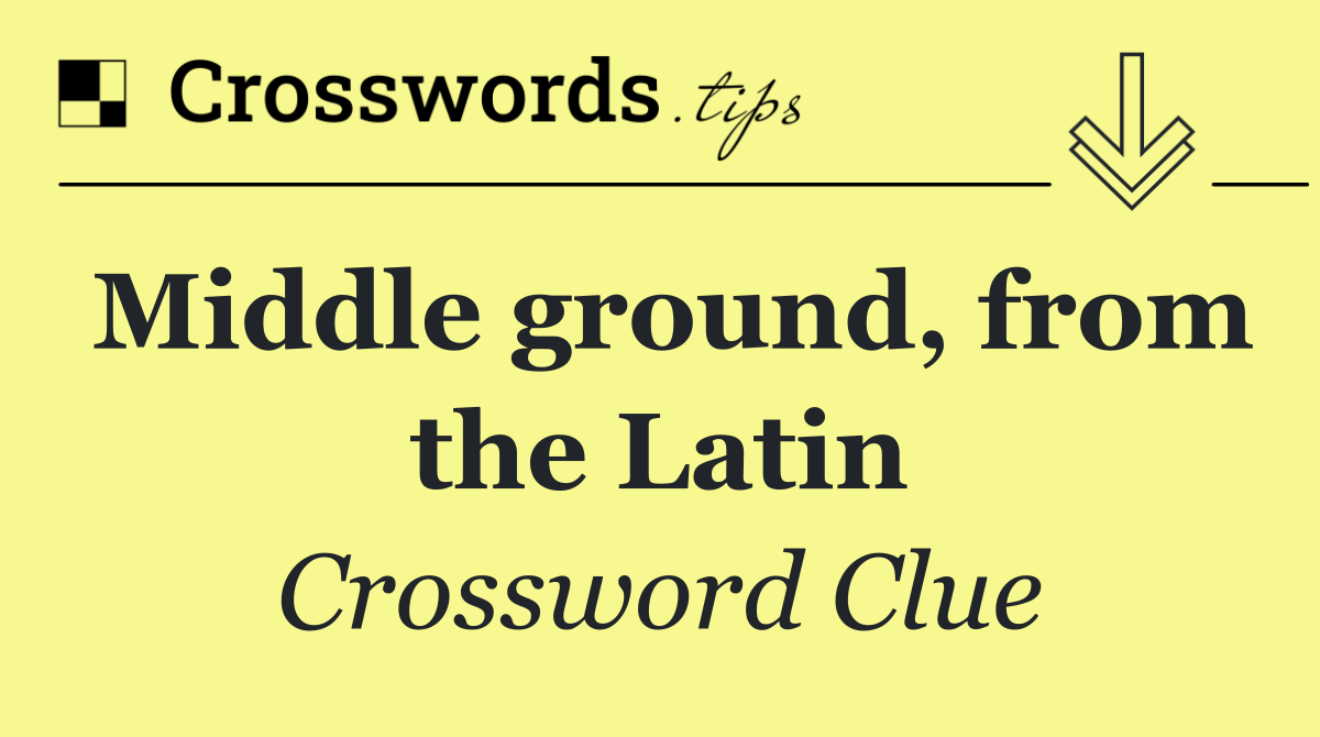 Middle ground, from the Latin