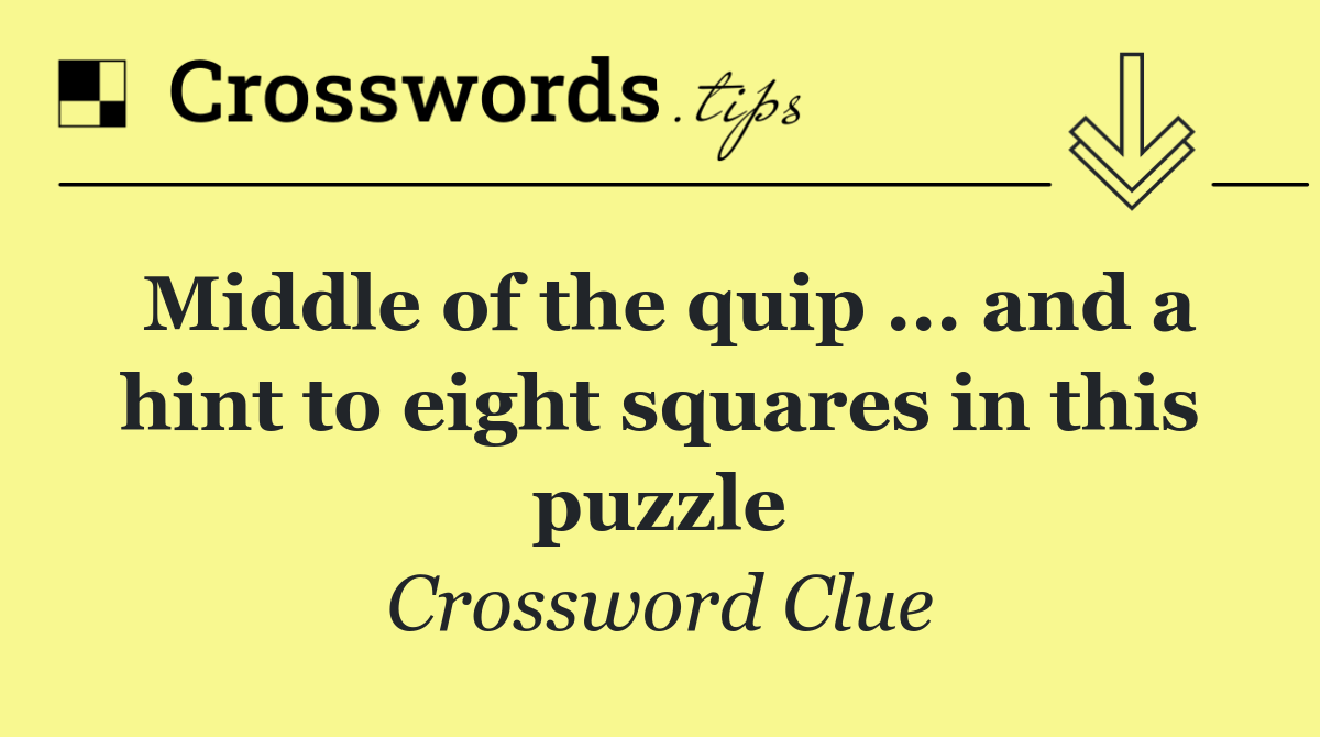 Middle of the quip ... and a hint to eight squares in this puzzle