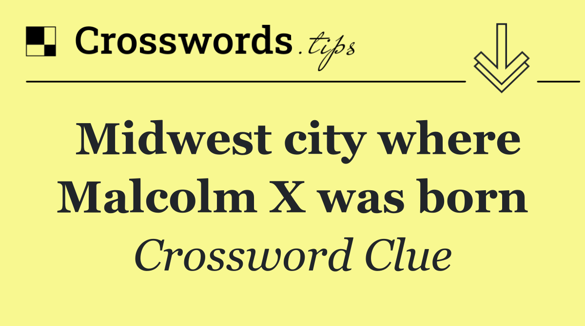 Midwest city where Malcolm X was born