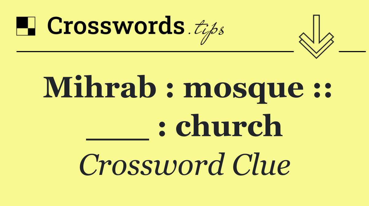 Mihrab : mosque :: ___ : church