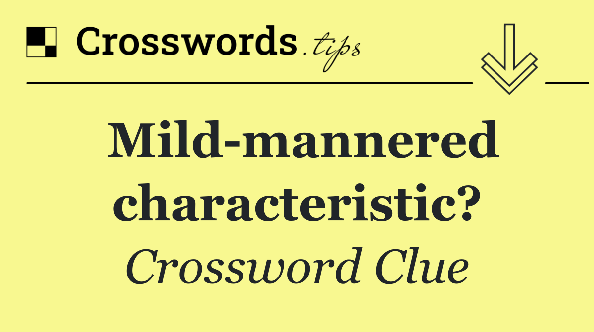 Mild mannered characteristic?