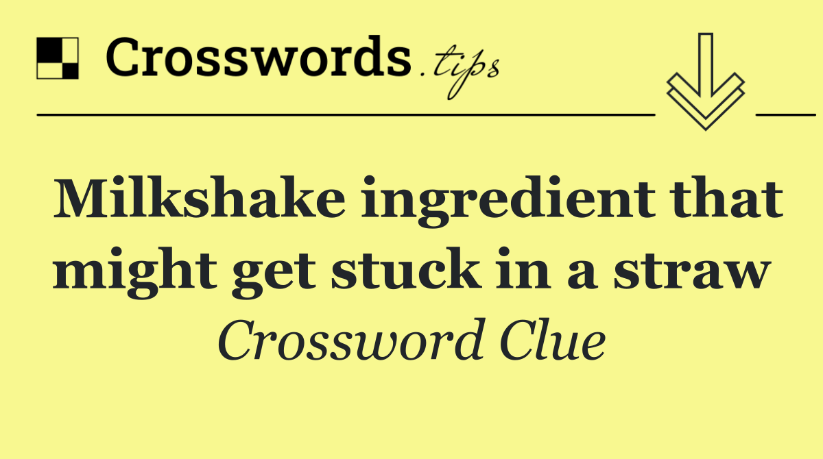 Milkshake ingredient that might get stuck in a straw