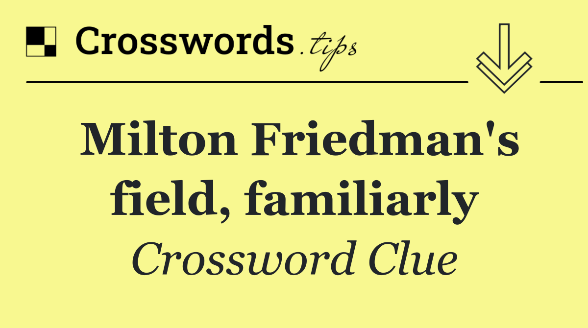Milton Friedman's field, familiarly