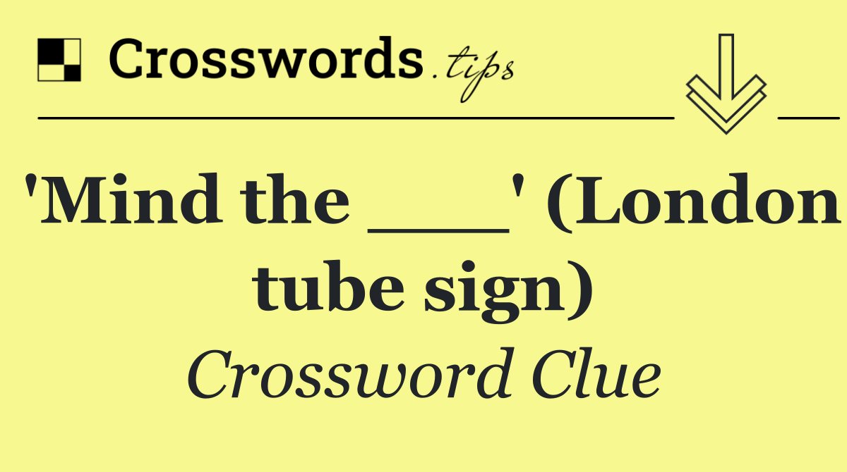 'Mind the ___' (London tube sign)