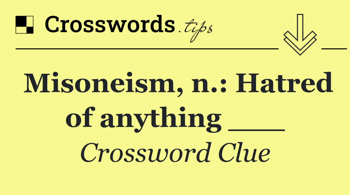 Misoneism, n.: Hatred of anything ___