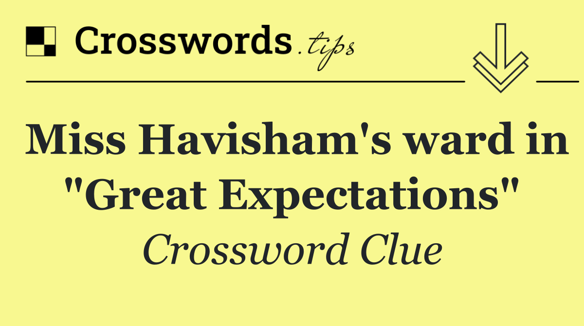 Miss Havisham's ward in "Great Expectations"