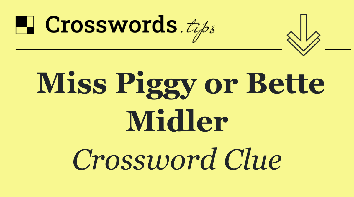 Miss Piggy or Bette Midler