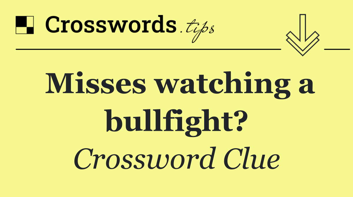 Misses watching a bullfight?