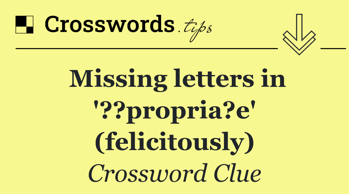 Missing letters in '??propria?e' (felicitously)