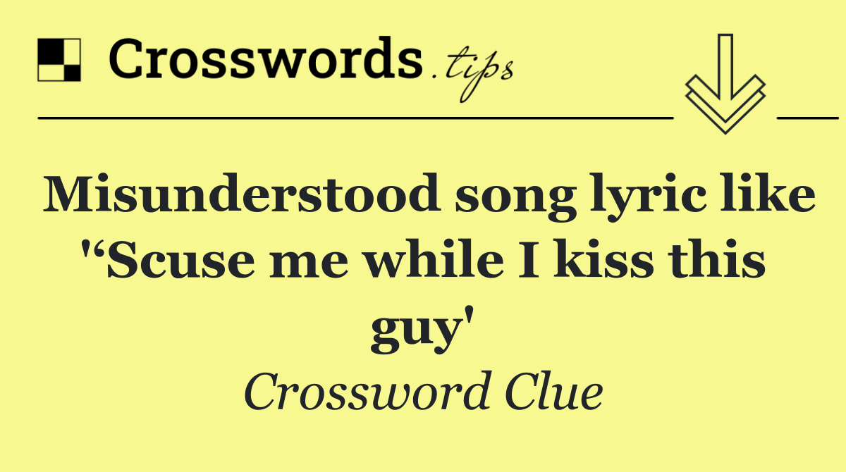 Misunderstood song lyric like '‘Scuse me while I kiss this guy'