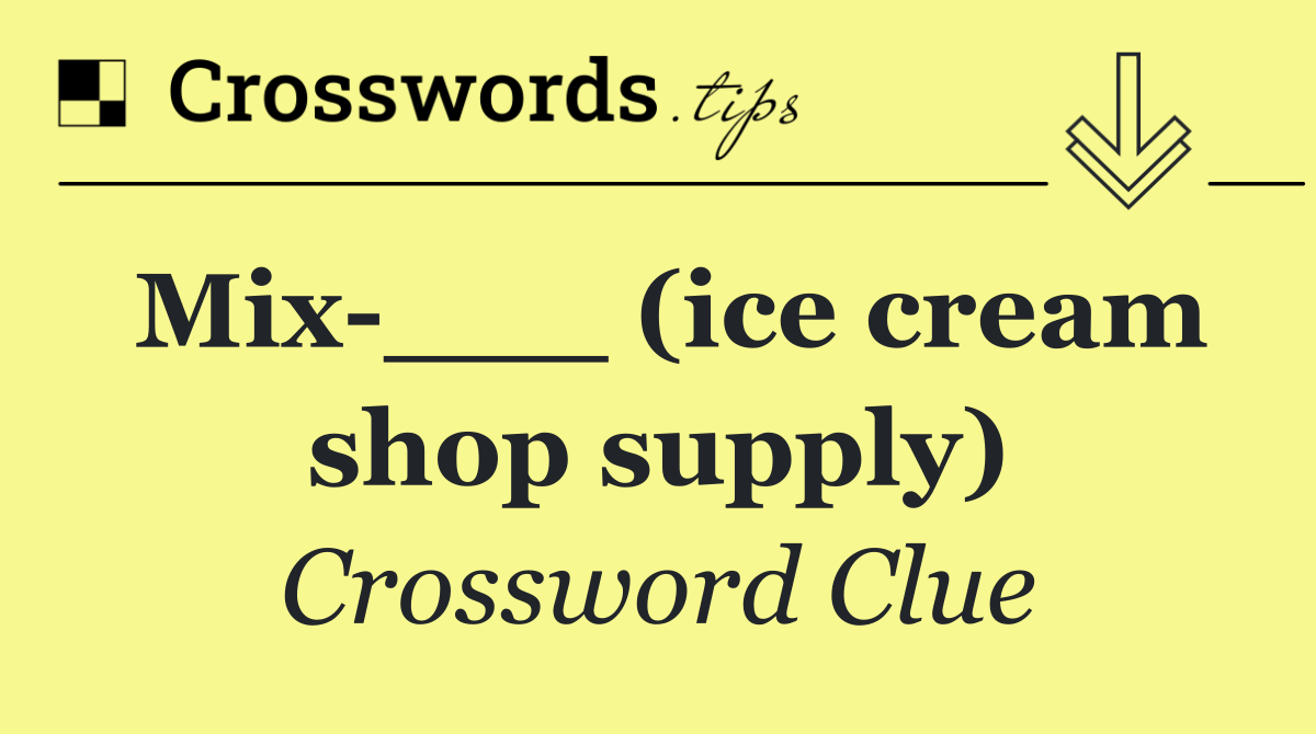 Mix ___ (ice cream shop supply)